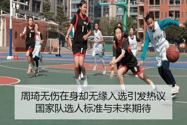 周琦无伤在身却无缘入选引发热议 国家队选人标准与未来期待